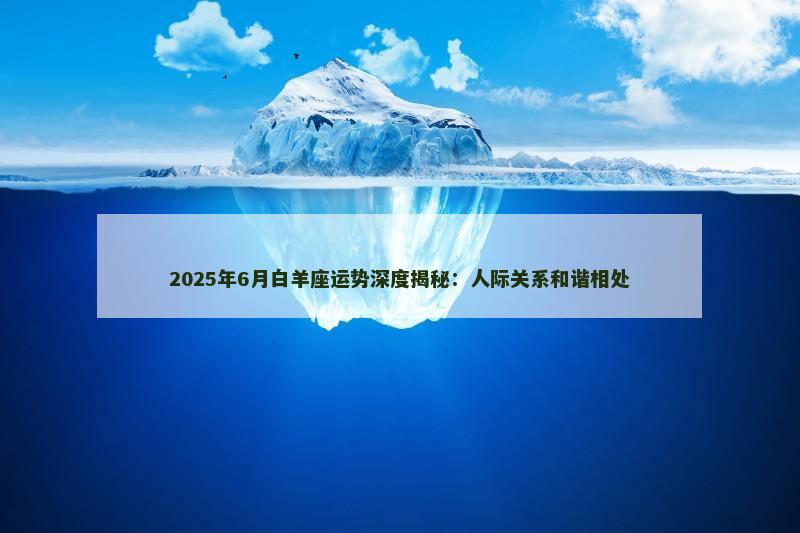 2025年6月白羊座运势深度揭秘:人际关系和谐相处