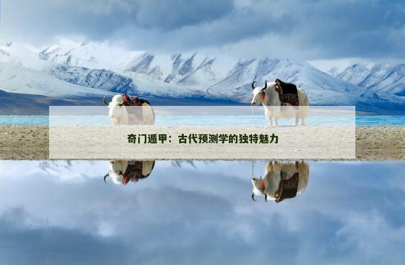 奇门遁甲：古代预测学的独特魅力