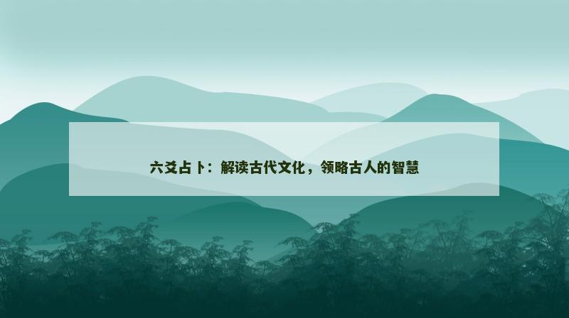 六爻占卜：解读古代文化，领略古人的智慧