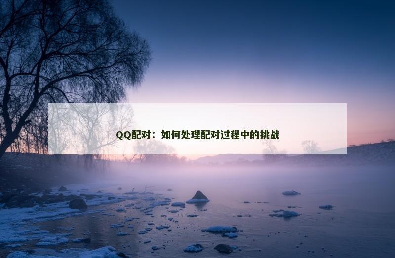 QQ配对：如何处理配对过程中的挑战