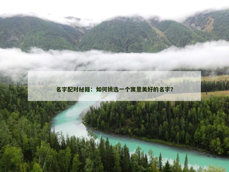 名字配对秘籍：如何挑选一个寓意美好的名字？
