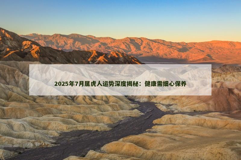 2025年7月属虎人运势深度揭秘：健康需细心保养