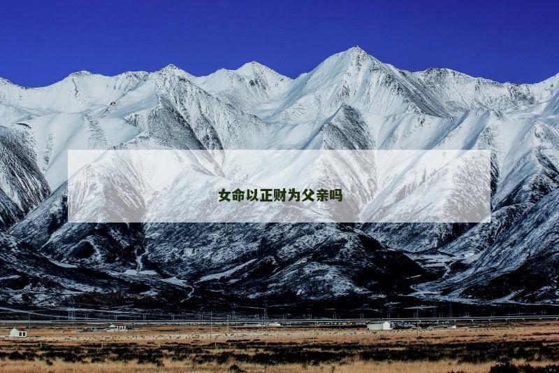 女命以正财为父亲吗 女命以正财为父亲吗