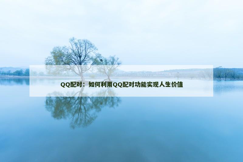 QQ配对：如何利用QQ配对功能实现人生价值