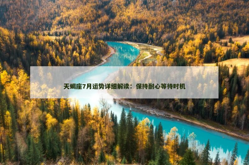 天蝎座7月运势详细解读:保持耐心等待时机 天蝎座7月运势详细解读:保持耐心等待时机