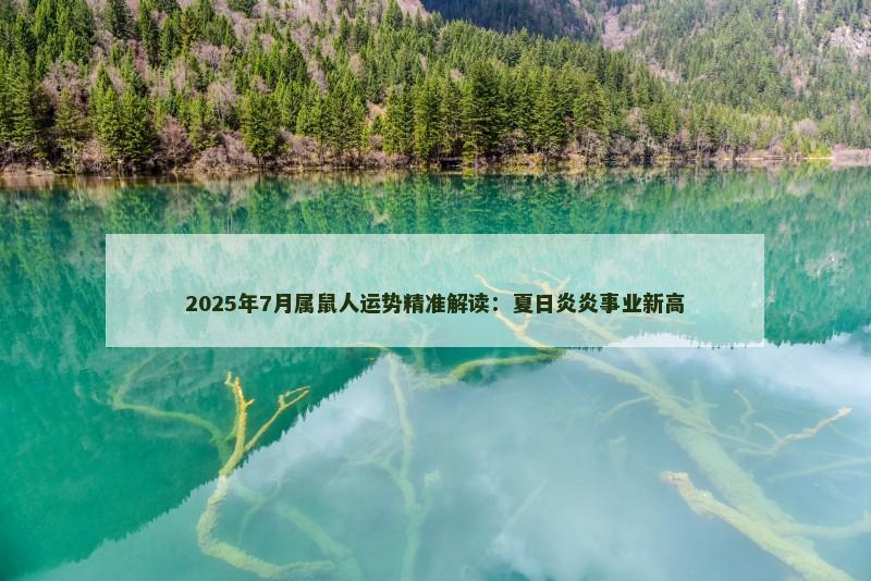 2025年7月属鼠人运势精准解读:夏日炎炎事业新高 2025年7月属鼠人运势精准解读:夏日炎炎事业新高