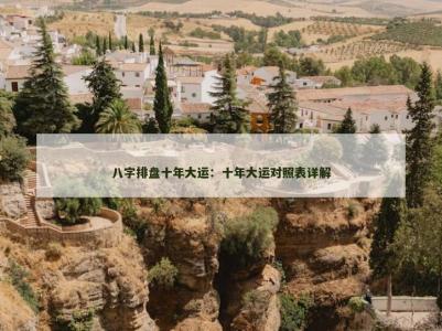 八字排盘十年大运:十年大运对照表详解