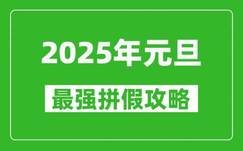 2025年元旦拼假攻略(最强)_元旦怎么请假最划算